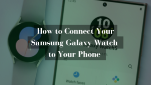 How to Connect Your Samsung Galaxy Watch to Your Phone