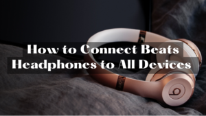 How to Connect Beats Headphones to All Devices