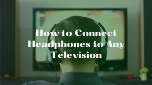 How to Connect Headphones to Any Television