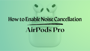 How to Enable Noise Cancellation on AirPods Pro